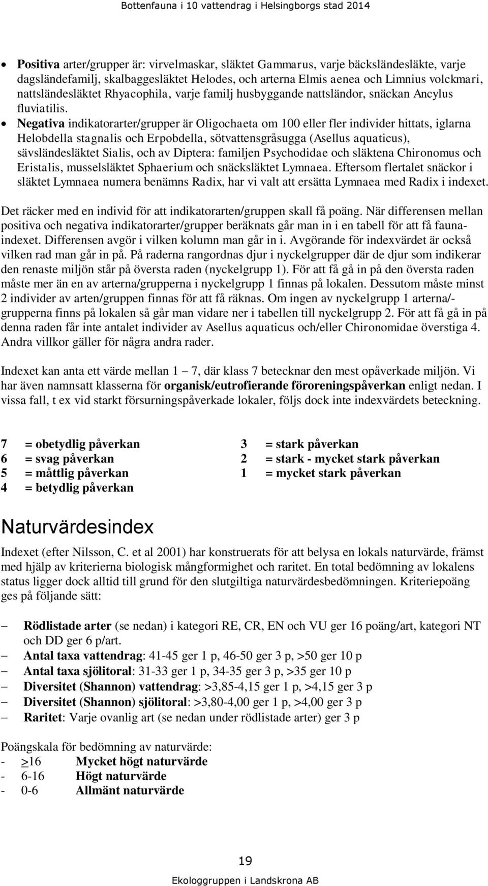 Negativa indikatorarter/grupper är Oligochaeta om 100 eller fler individer hittats, iglarna Helobdella stagnalis och Erpobdella, sötvattensgråsugga (Asellus aquaticus), sävsländesläktet Sialis, och