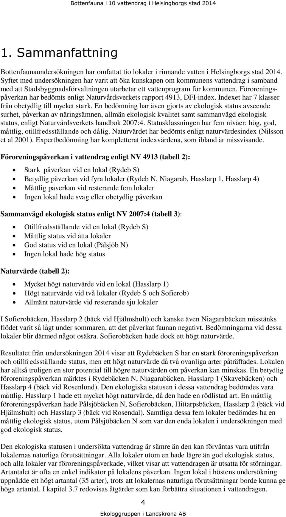 Föroreningspåverkan har bedömts enligt Naturvårdsverkets rapport 4913, DFIindex. Indexet har 7 klasser från obetydlig till mycket stark.