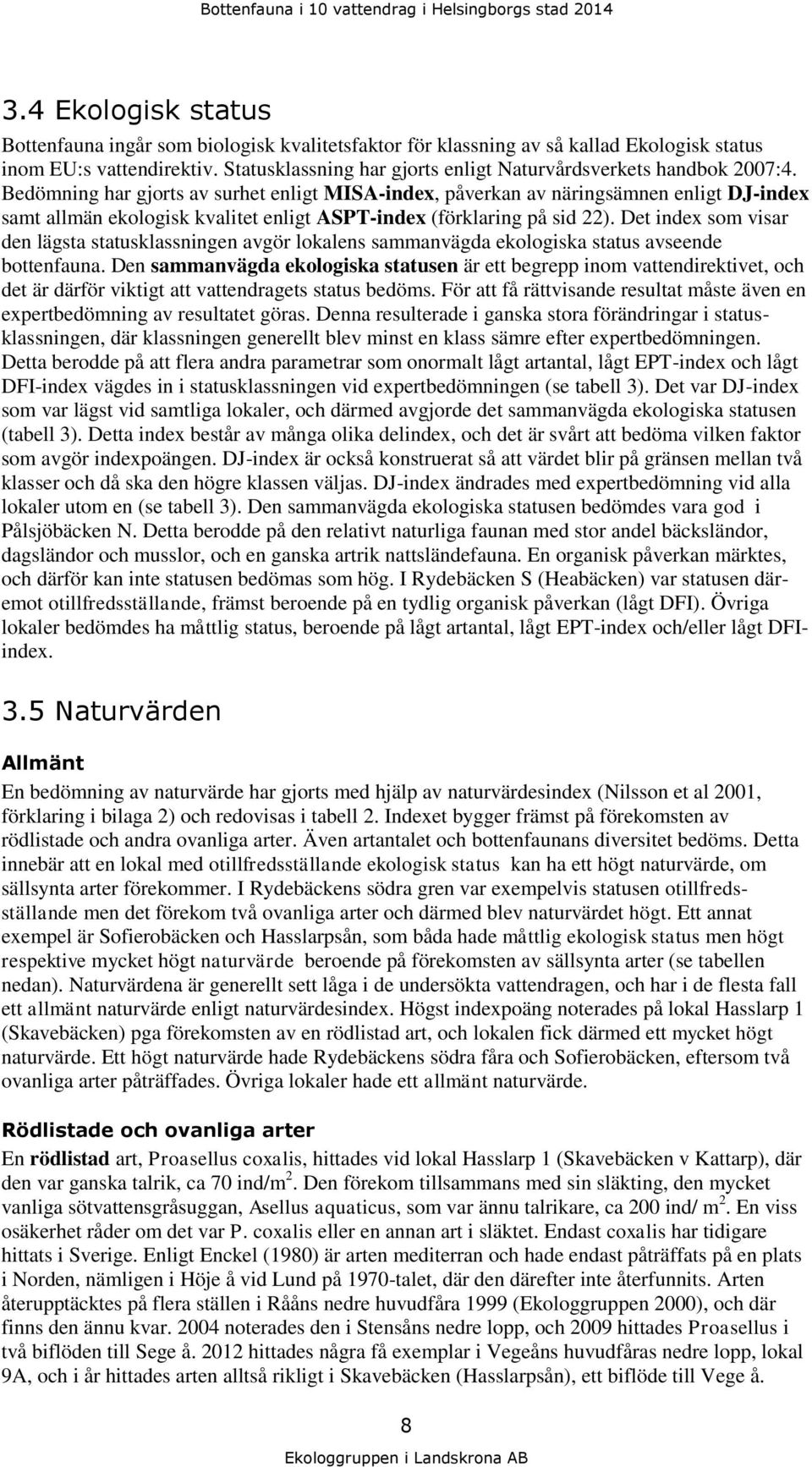 Bedömning har gjorts av surhet enligt MISAindex, påverkan av näringsämnen enligt DJindex samt allmän ekologisk kvalitet enligt ASPTindex (förklaring på sid 22).