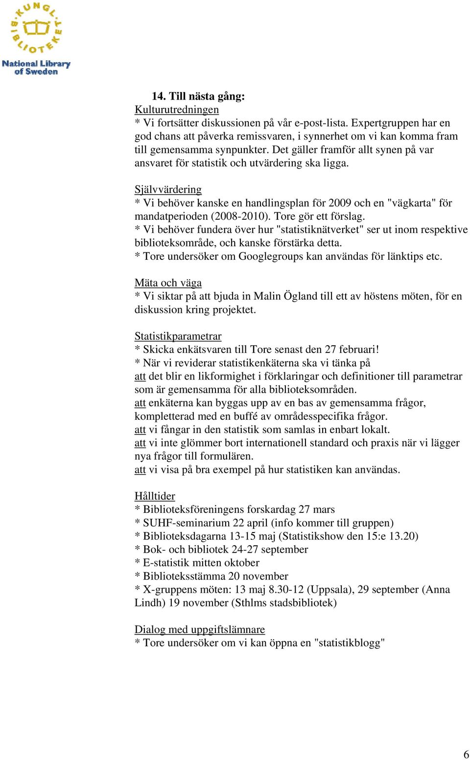 Det gäller framför allt synen på var ansvaret för statistik och utvärdering ska ligga. Självvärdering * Vi behöver kanske en handlingsplan för 2009 och en "vägkarta" för mandatperioden (2008-2010).