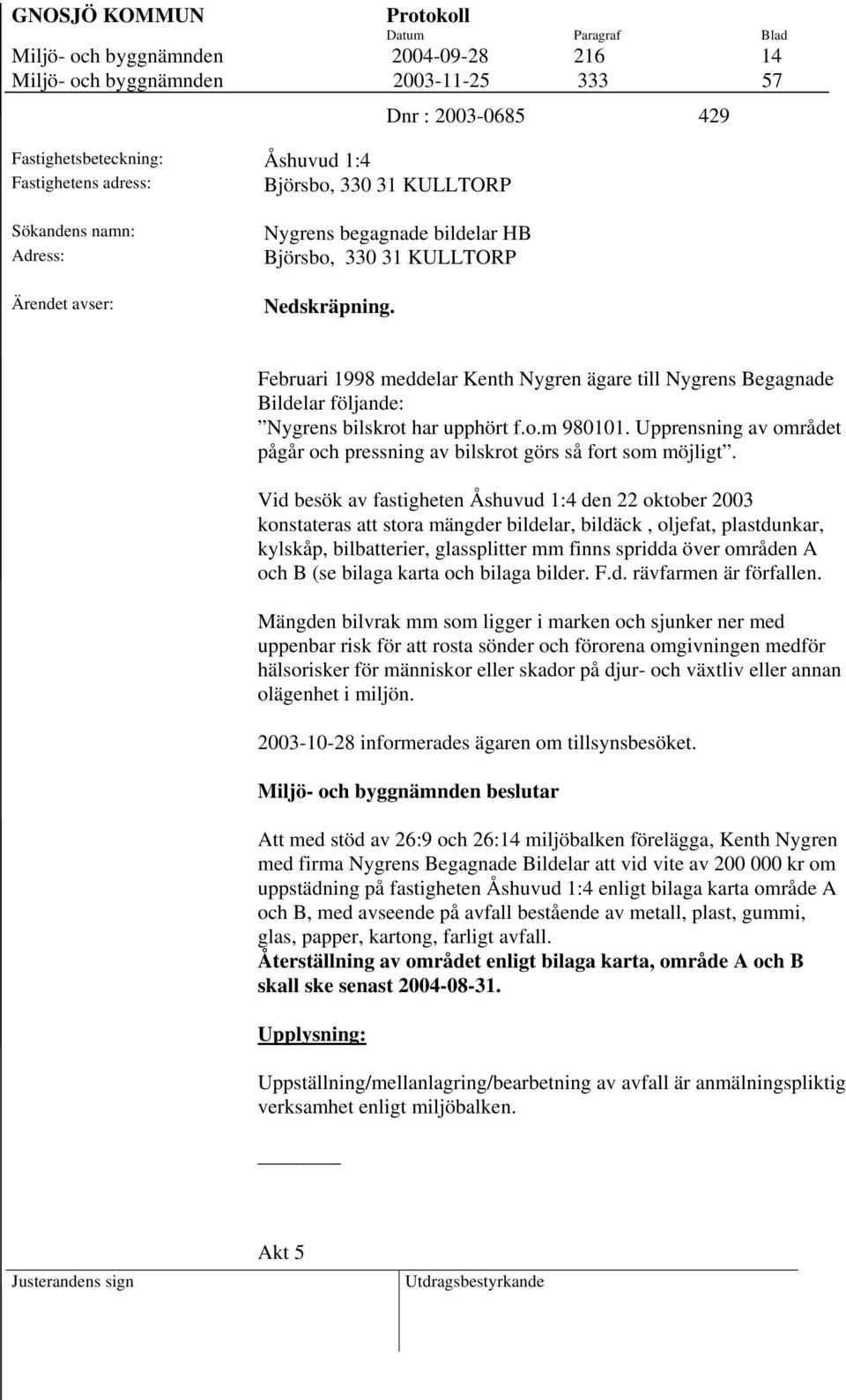 Februari 1998 meddelar Kenth Nygren ägare till Nygrens Begagnade Bildelar följande: Nygrens bilskrot har upphört f.o.m 980101.