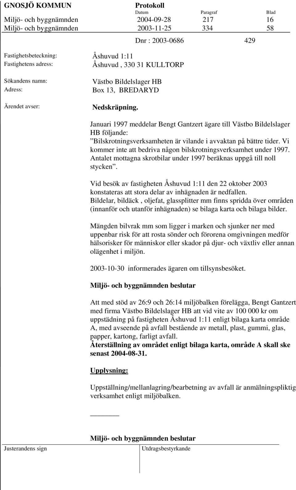 Januari 1997 meddelar Bengt Gantzert ägare till Västbo Bildelslager HB följande: Bilskrotningsverksamheten är vilande i avvaktan på bättre tider.