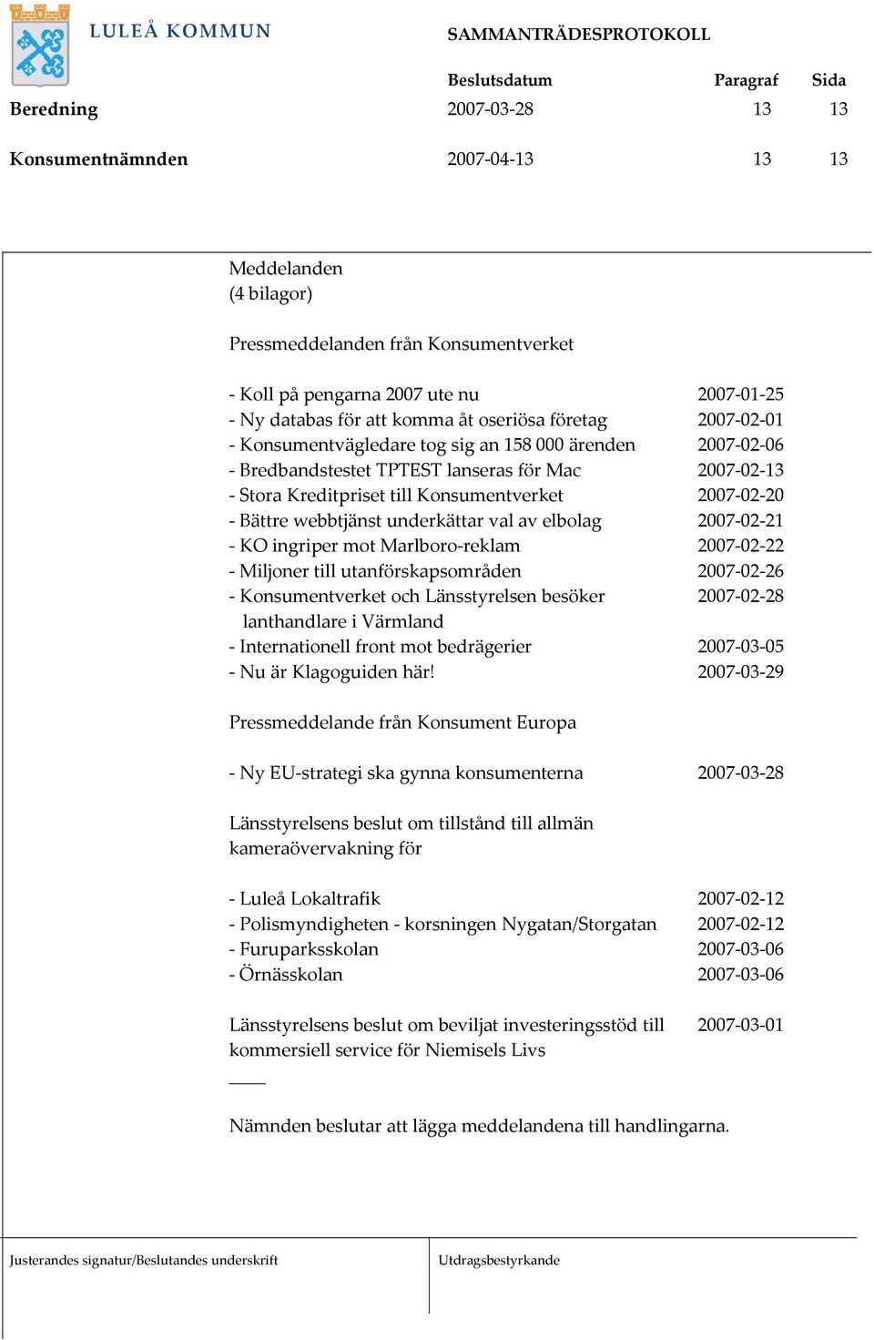 underkättar val av elbolag 2007 02 21 KO ingriper mot Marlboro reklam 2007 02 22 Miljoner till utanförskapsområden 2007 02 26 Konsumentverket och Länsstyrelsen besöker 2007 02 28 lanthandlare i