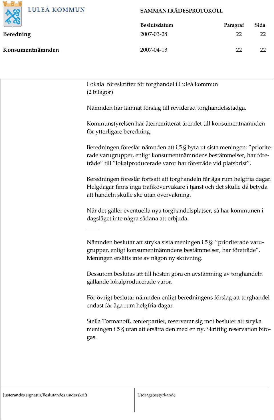 Beredningen föreslår nämnden att i 5 byta ut sista meningen: prioriterade varugrupper, enligt konsumentnämndens bestämmelser, har företräde till lokalproducerade varor har företräde vid platsbrist.