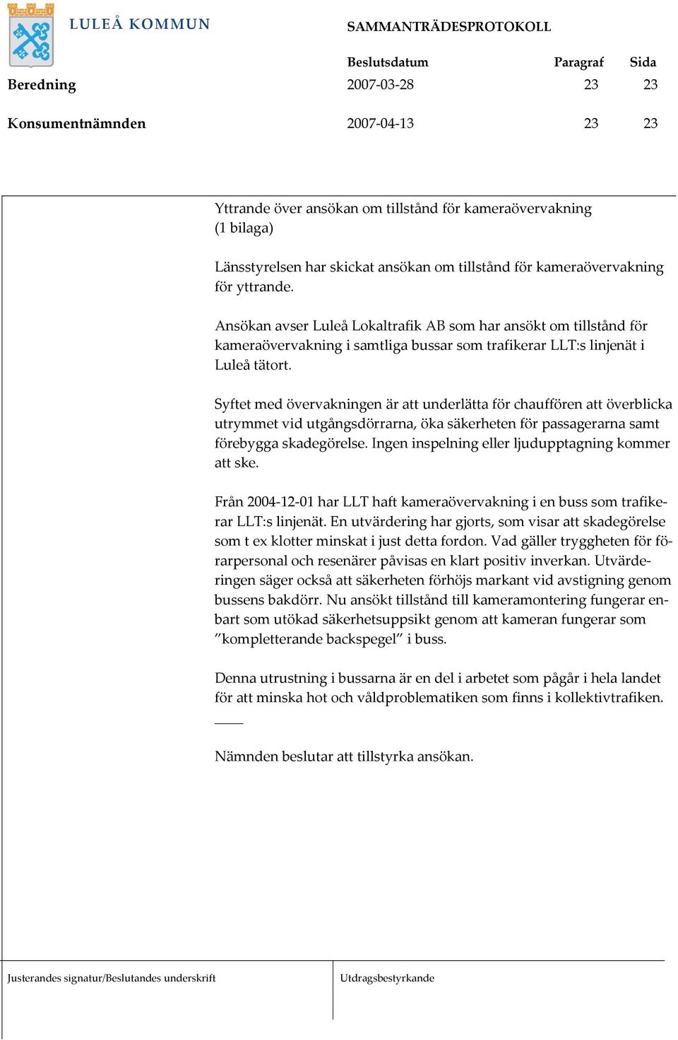 Syftet med övervakningen är att underlätta för chauffören att överblicka utrymmet vid utgångsdörrarna, öka säkerheten för passagerarna samt förebygga skadegörelse.