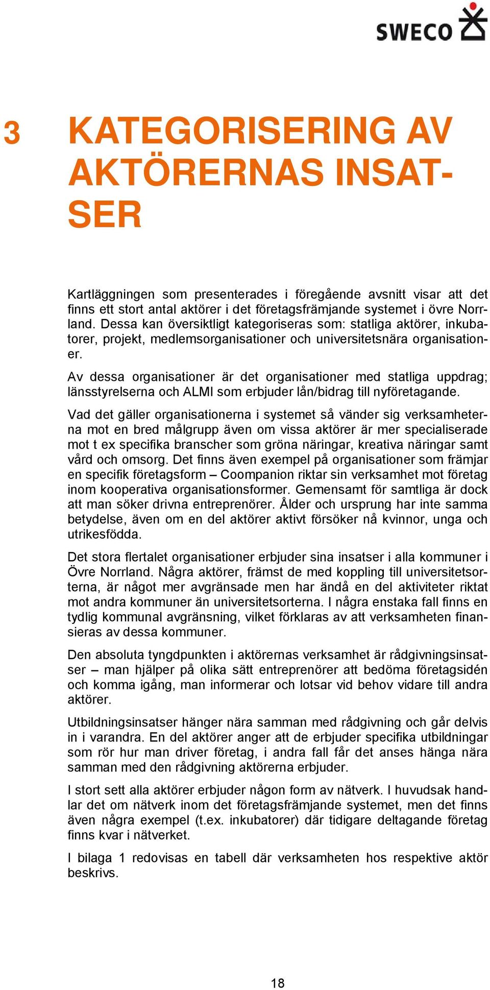 Av dessa organisationer är det organisationer med statliga uppdrag; länsstyrelserna och ALMI som erbjuder lån/bidrag till nyföretagande.