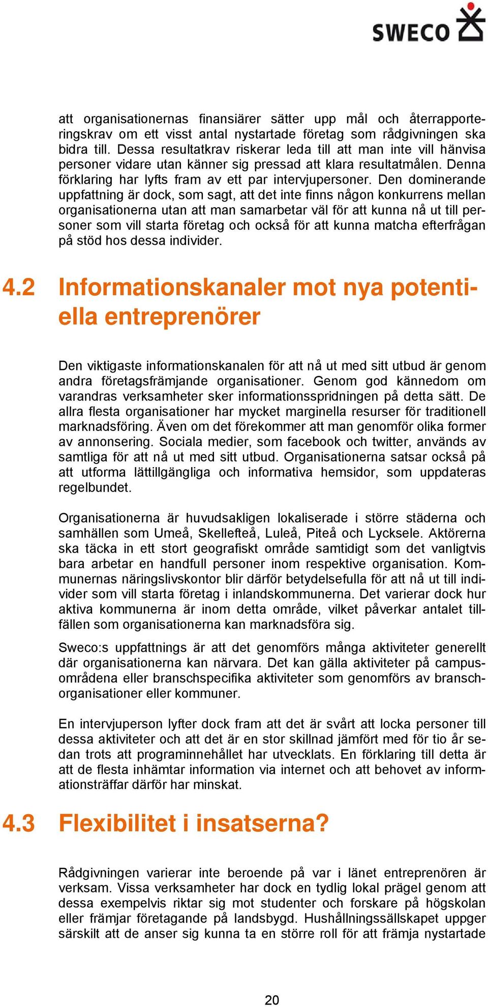 Den dominerande uppfattning är dock, som sagt, att det inte finns någon konkurrens mellan organisationerna utan att man samarbetar väl för att kunna nå ut till personer som vill starta företag och