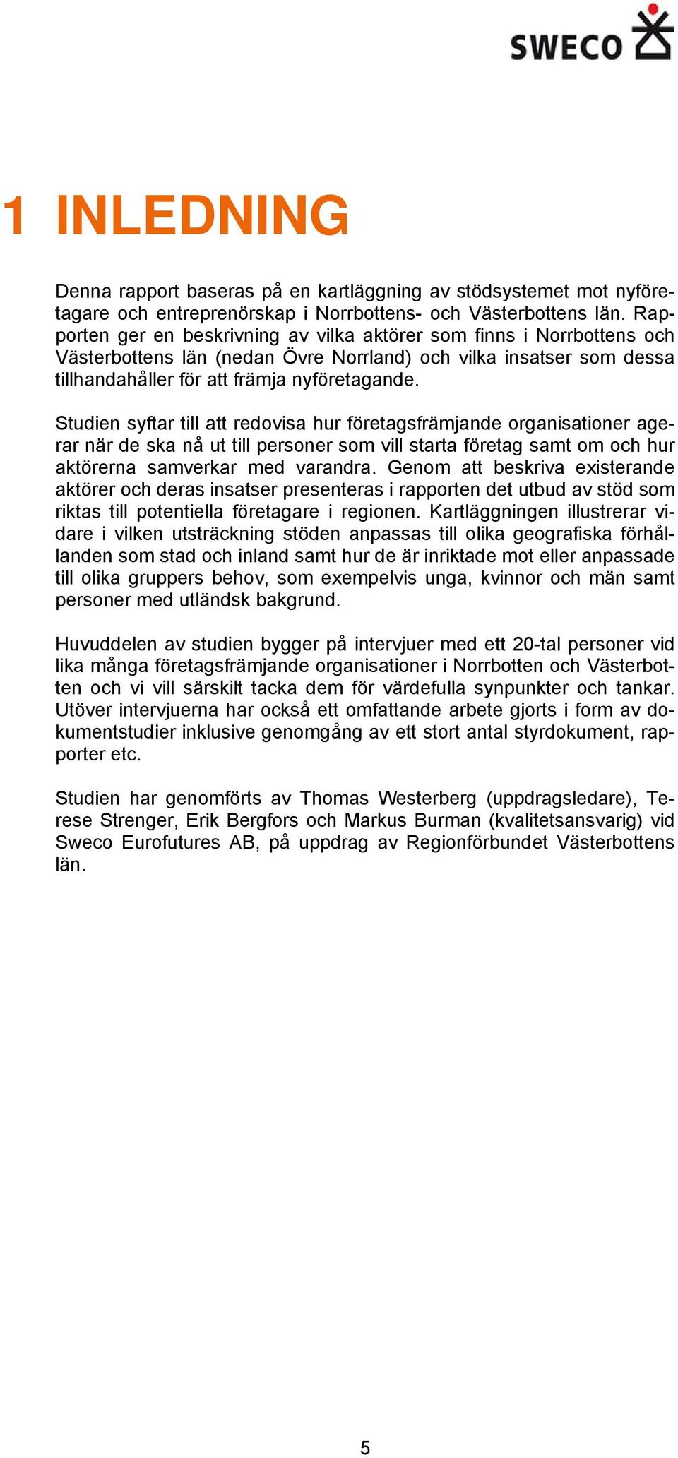 Studien syftar till att redovisa hur företagsfrämjande organisationer agerar när de ska nå ut till personer som vill starta företag samt om och hur aktörerna samverkar med varandra.