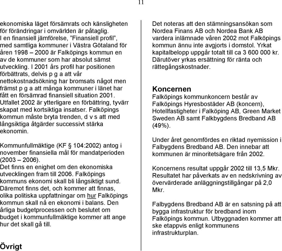 I 2001 års profil har positionen förbättrats, delvis p g a att vår nettokostnadsökning har bromsats något men främst p g a att många kommuner i länet har fått en försämrad finansiell situation 2001.