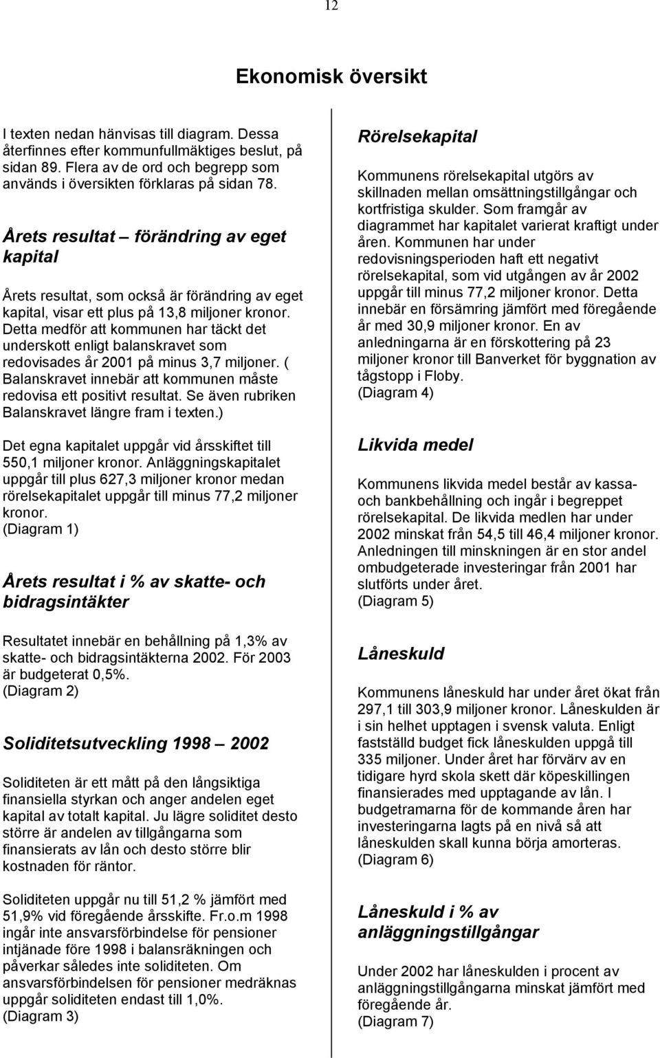 Detta medför att kommunen har täckt det underskott enligt balanskravet som redovisades år 2001 på minus 3,7 miljoner. ( Balanskravet innebär att kommunen måste redovisa ett positivt resultat.