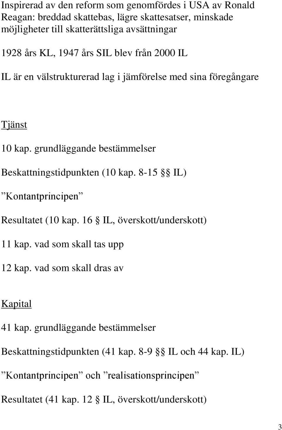 grundläggande bestämmelser Beskattningstidpunkten (10 kap. 8-15 IL) Kontantprincipen Resultatet (10 kap. 16 IL, överskott/underskott) 11 kap.