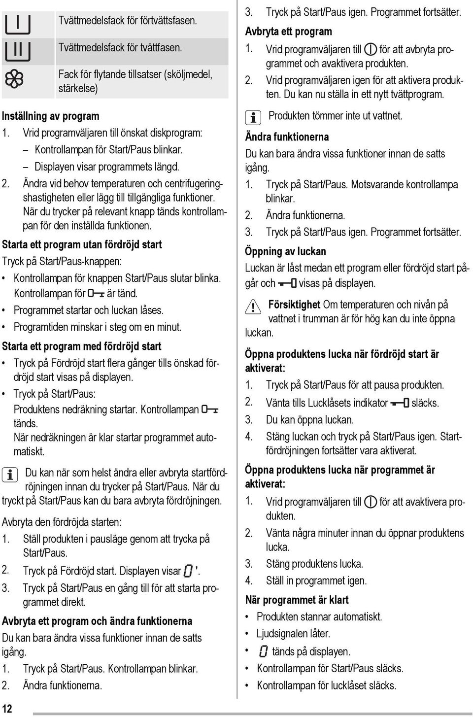 Ändra vid behov temperaturen och centrifugeringshastigheten eller lägg till tillgängliga funktioner. När du trycker på relevant knapp tänds kontrollampan för den inställda funktionen.