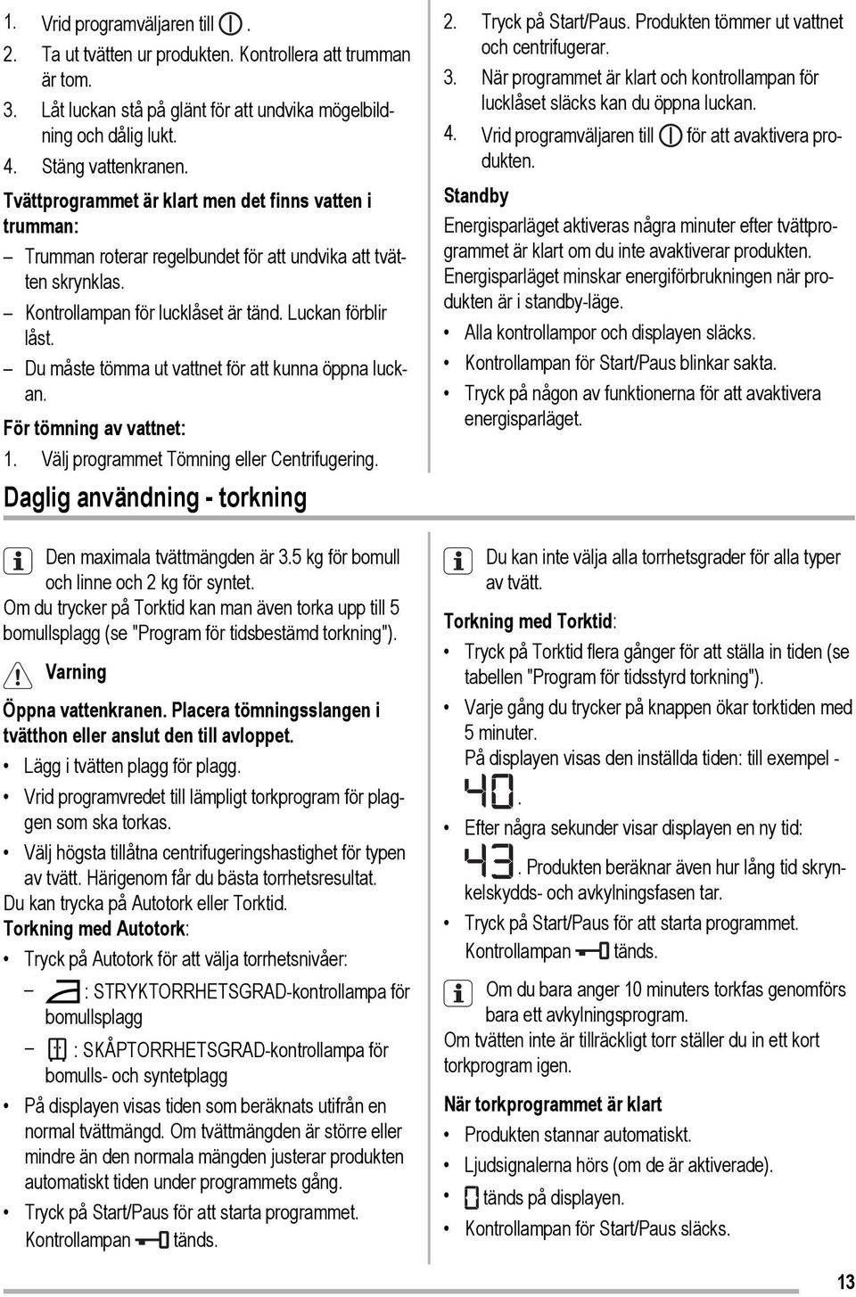 Du måste tömma ut vattnet för att kunna öppna luckan. För tömning av vattnet: 1. Välj programmet Tömning eller Centrifugering. Daglig användning - torkning Den maximala tvättmängden är 3.