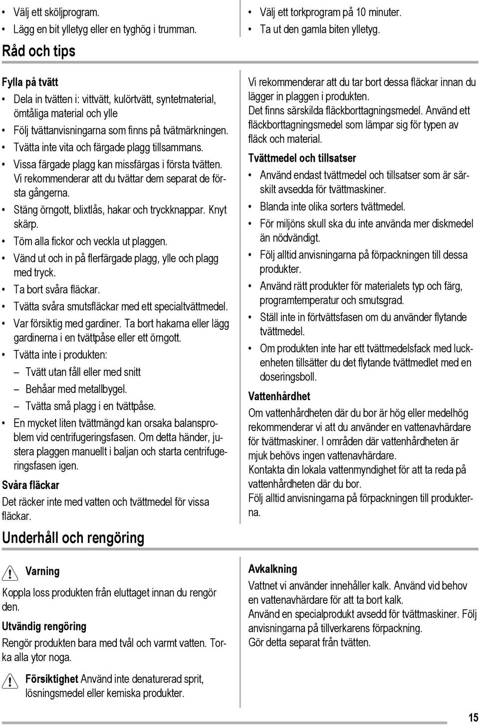 Tvätta inte vita och färgade plagg tillsammans. Vissa färgade plagg kan missfärgas i första tvätten. Vi rekommenderar att du tvättar dem separat de första gångerna.