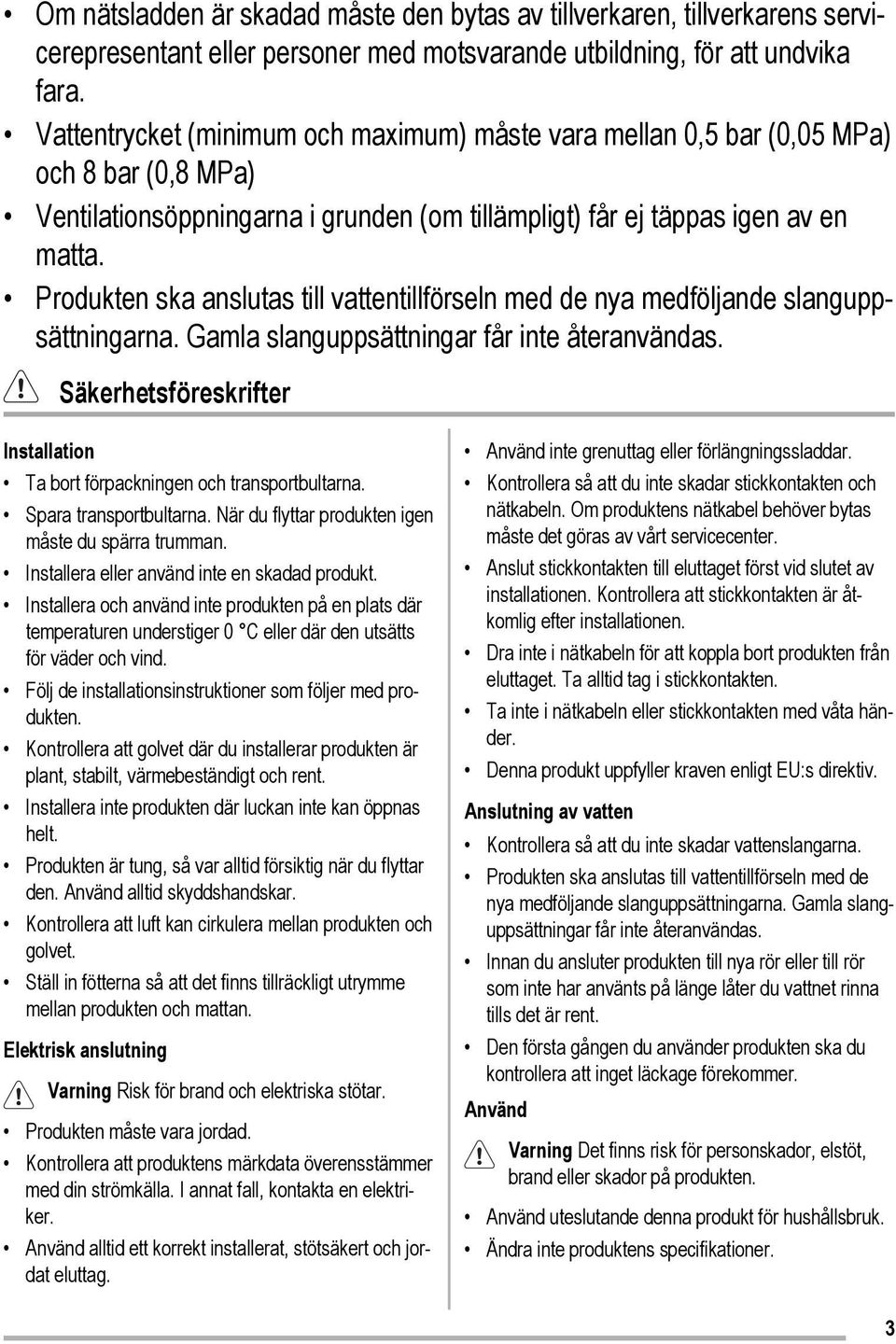 Produkten ska anslutas till vattentillförseln med de nya medföljande slanguppsättningarna. Gamla slanguppsättningar får inte återanvändas.