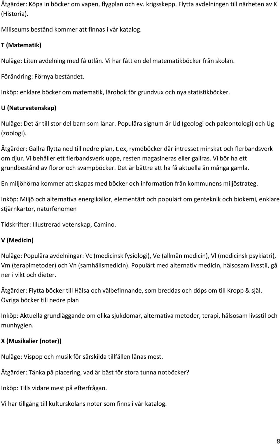 Inköp: enklare böcker om matematik, lärobok för grundvux och nya statistikböcker. U (Naturvetenskap) Nuläge: Det är till stor del barn som lånar.