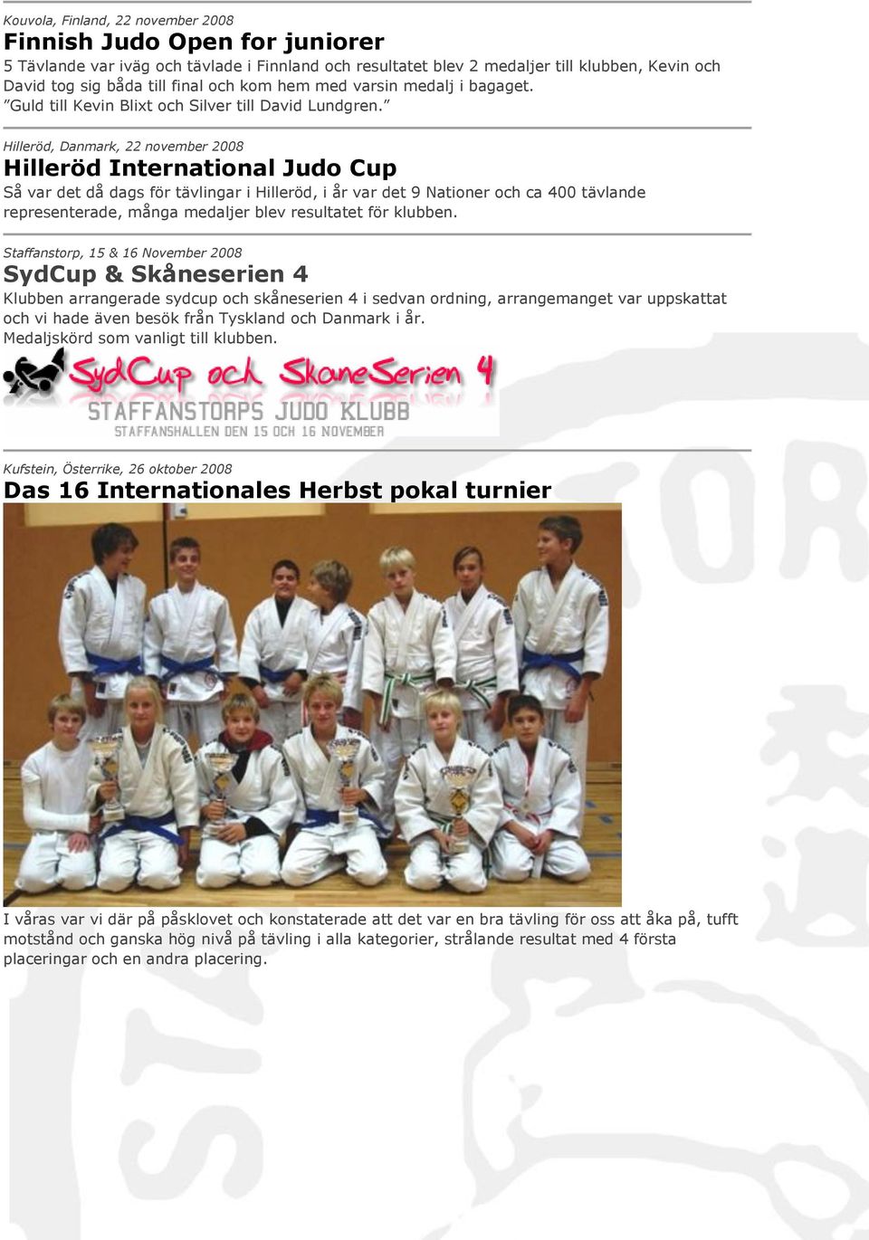 Hilleröd, Danmark, 22 november 2008 Hilleröd International Judo Cup Så var det då dags för tävlingar i Hilleröd, i år var det 9 Nationer och ca 400 tävlande representerade, många medaljer blev