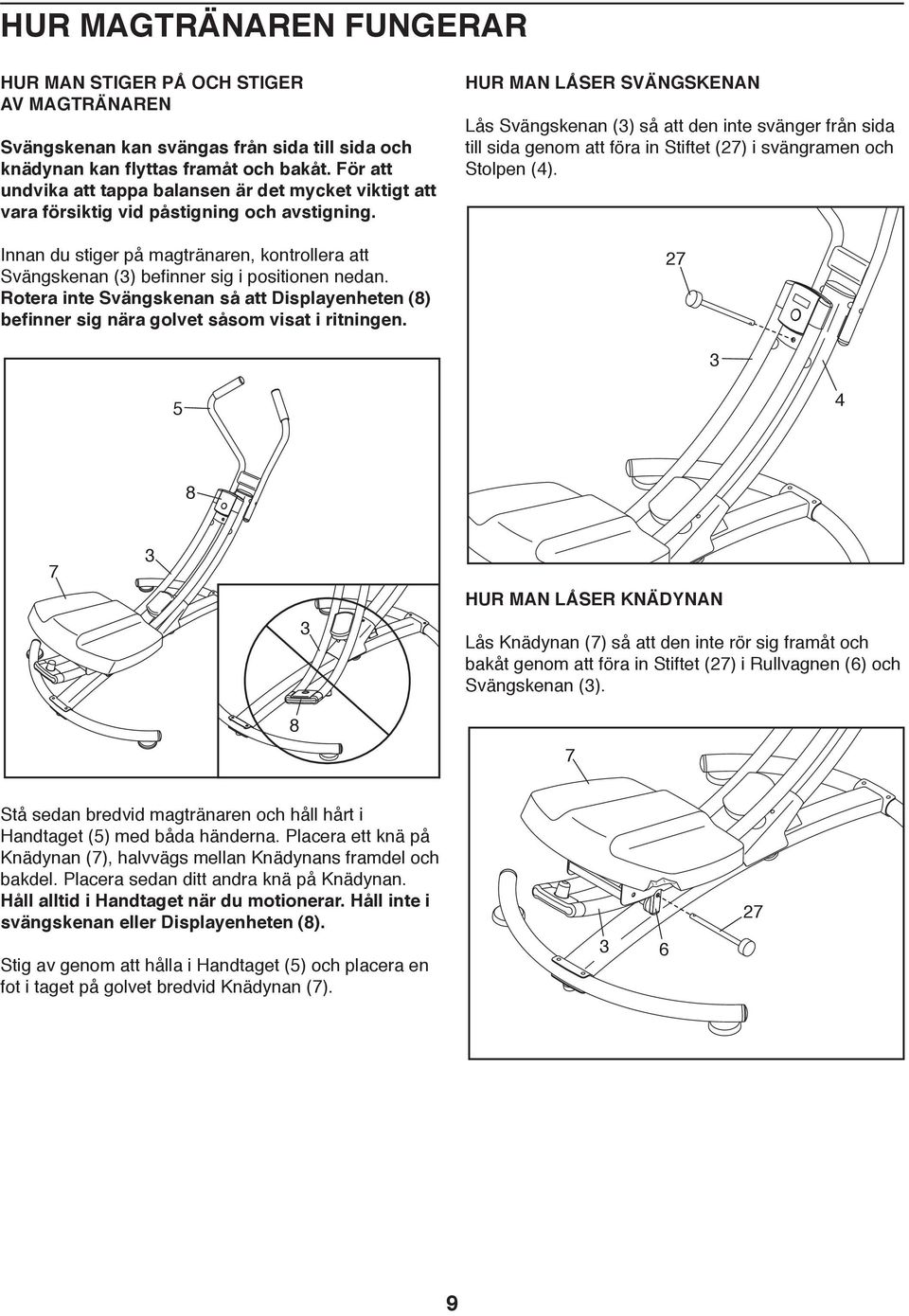 Innan du stiger på magtränaren, kontrollera att Svängskenan () be nner sig i positionen nedan. Rotera inte Svängskenan så att Displayenheten (8) be nner sig nära golvet såsom visat i ritningen.