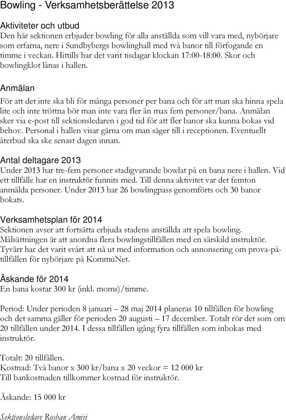 Anmälan För att det inte ska bli för många personer per bana och för att man ska hinna spela lite och inte tröttna bör man inte vara fler än max fem personer/bana.