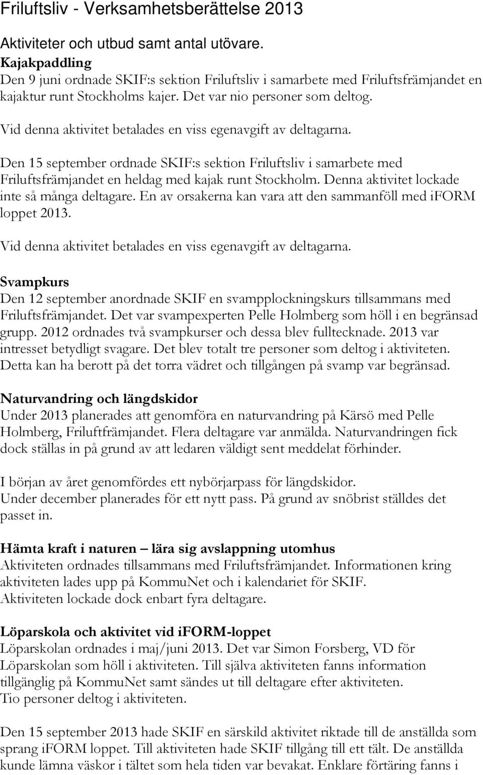 Vid denna aktivitet betalades en viss egenavgift av deltagarna. Den 15 september ordnade SKIF:s sektion Friluftsliv i samarbete med Friluftsfrämjandet en heldag med kajak runt Stockholm.