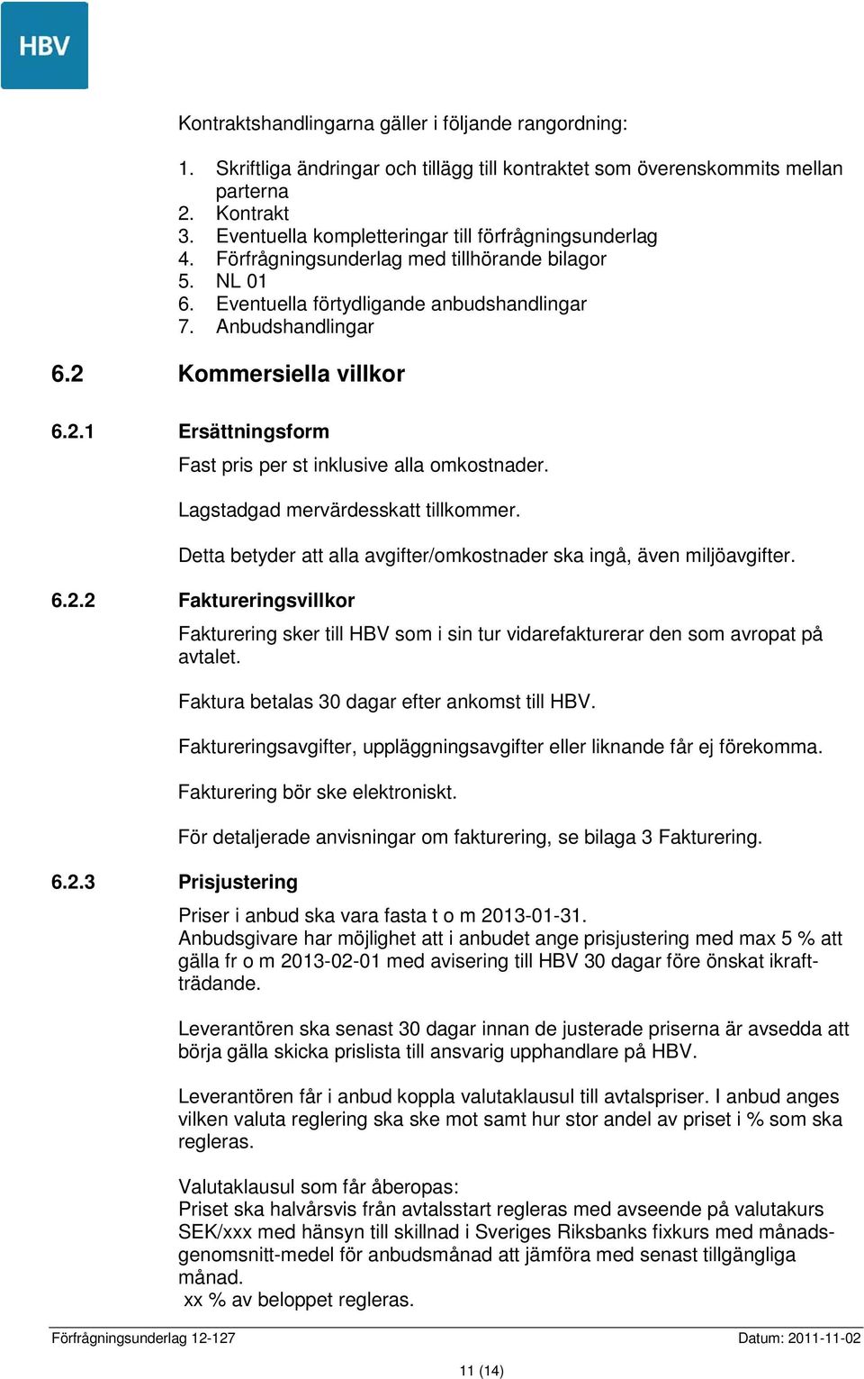 2 Kommersiella villkor 6.2.1 Ersättningsform Fast pris per st inklusive alla omkostnader. Lagstadgad mervärdesskatt tillkommer.