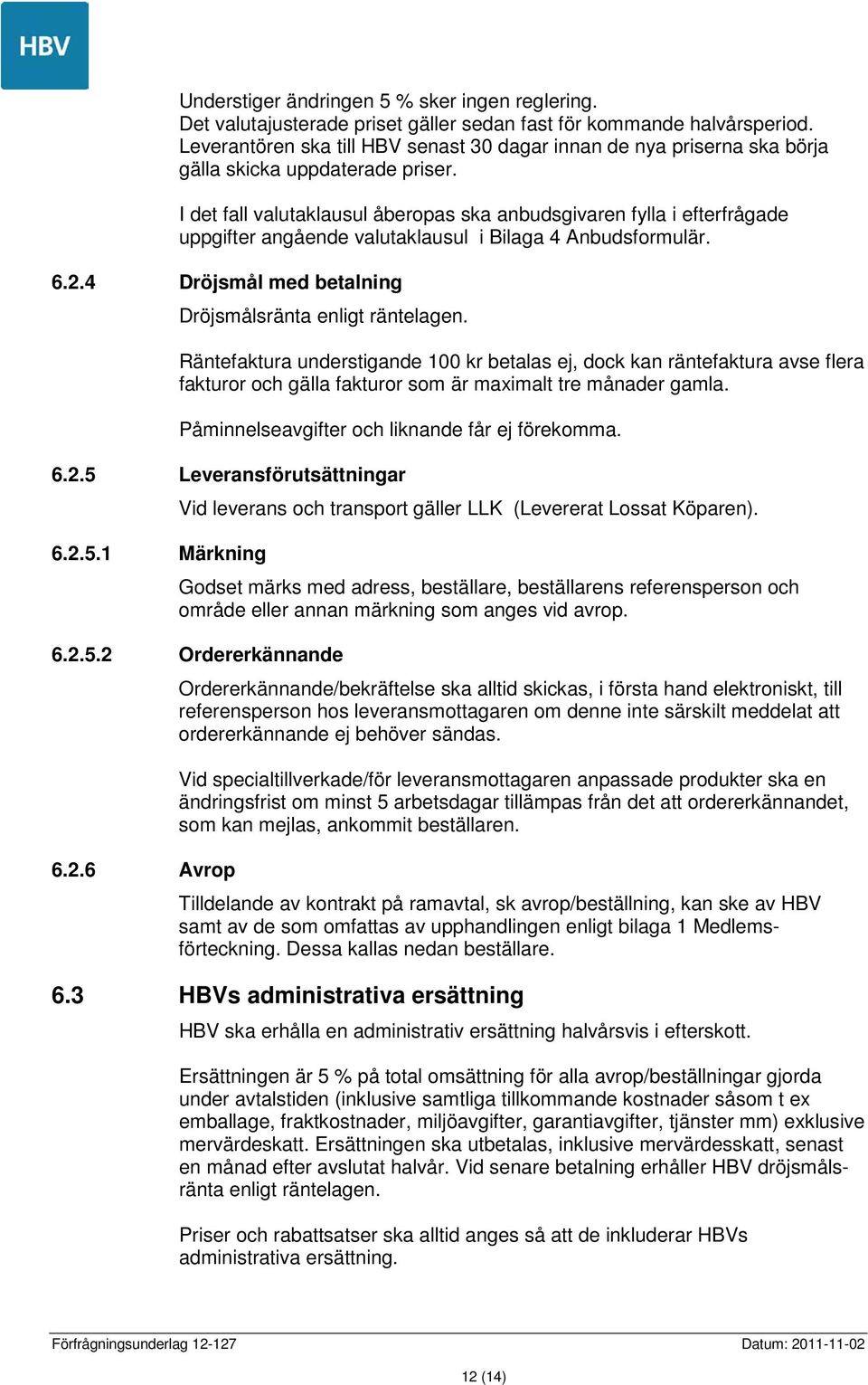 I det fall valutaklausul åberopas ska anbudsgivaren fylla i efterfrågade uppgifter angående valutaklausul i Bilaga 4 Anbudsformulär. 6.2.4 Dröjsmål med betalning Dröjsmålsränta enligt räntelagen.