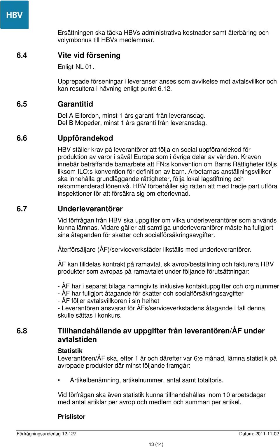 Del A Elfordon, minst 1 års garanti från leveransdag. Del B Mopeder, minst 1 års garanti från leveransdag. 6.