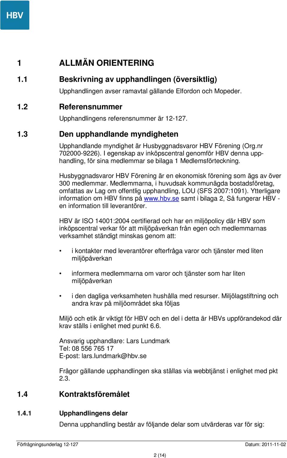 Husbyggnadsvaror HBV Förening är en ekonomisk förening som ägs av över 300 medlemmar. Medlemmarna, i huvudsak kommunägda bostadsföretag, omfattas av Lag om offentlig upphandling, LOU (SFS 2007:1091).