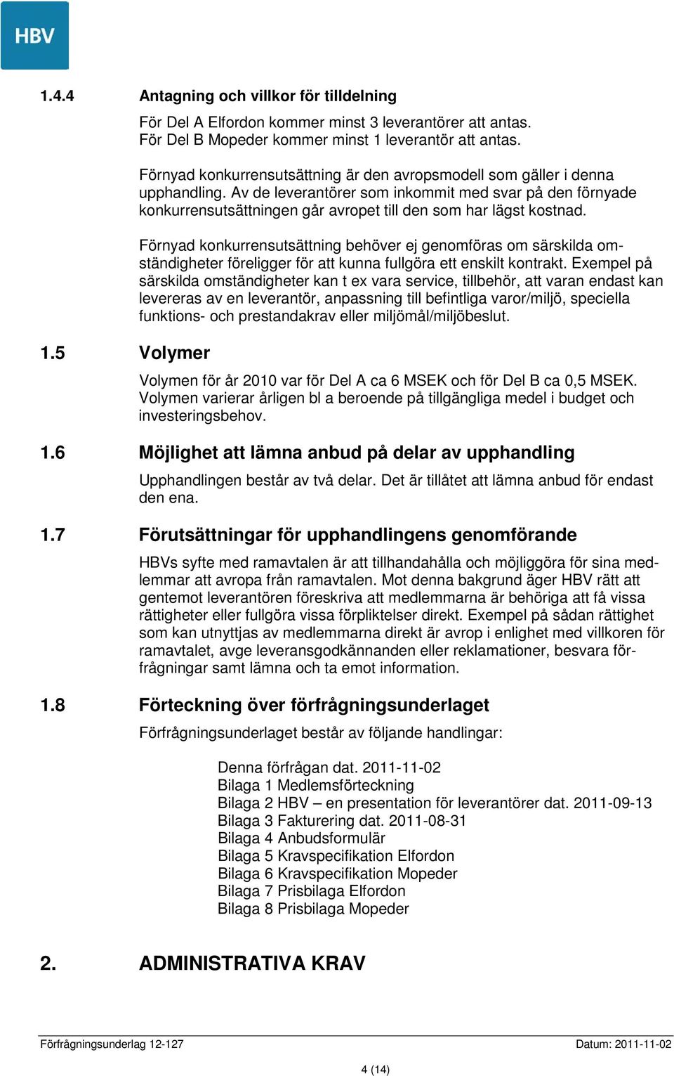 Av de leverantörer som inkommit med svar på den förnyade konkurrensutsättningen går avropet till den som har lägst kostnad.