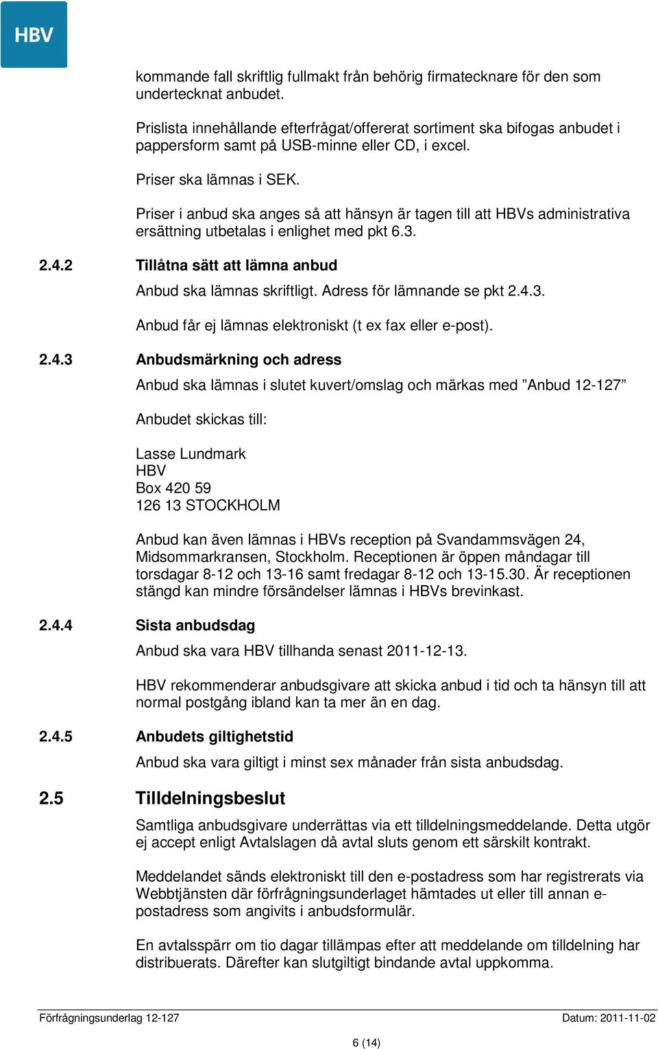 Priser i anbud ska anges så att hänsyn är tagen till att HBVs administrativa ersättning utbetalas i enlighet med pkt 6.3. 2.4.2 Tillåtna sätt att lämna anbud Anbud ska lämnas skriftligt.