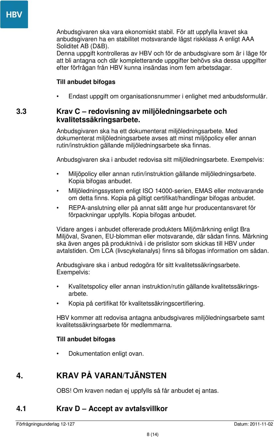 fem arbetsdagar. Till anbudet bifogas Endast uppgift om organisationsnummer i enlighet med anbudsformulär. 3.3 Krav C redovisning av miljöledningsarbete och kvalitetssäkringsarbete.