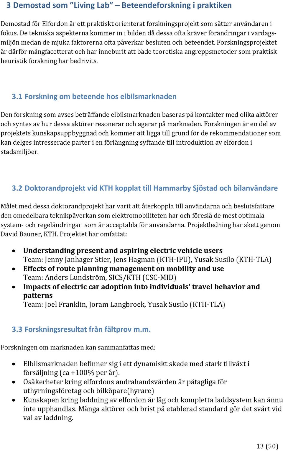 Forskningsprojektet är därför mångfacetterat och har inneburit att både teoretiska angreppsmetoder som praktisk heuristik forskning har bedrivits. 3.