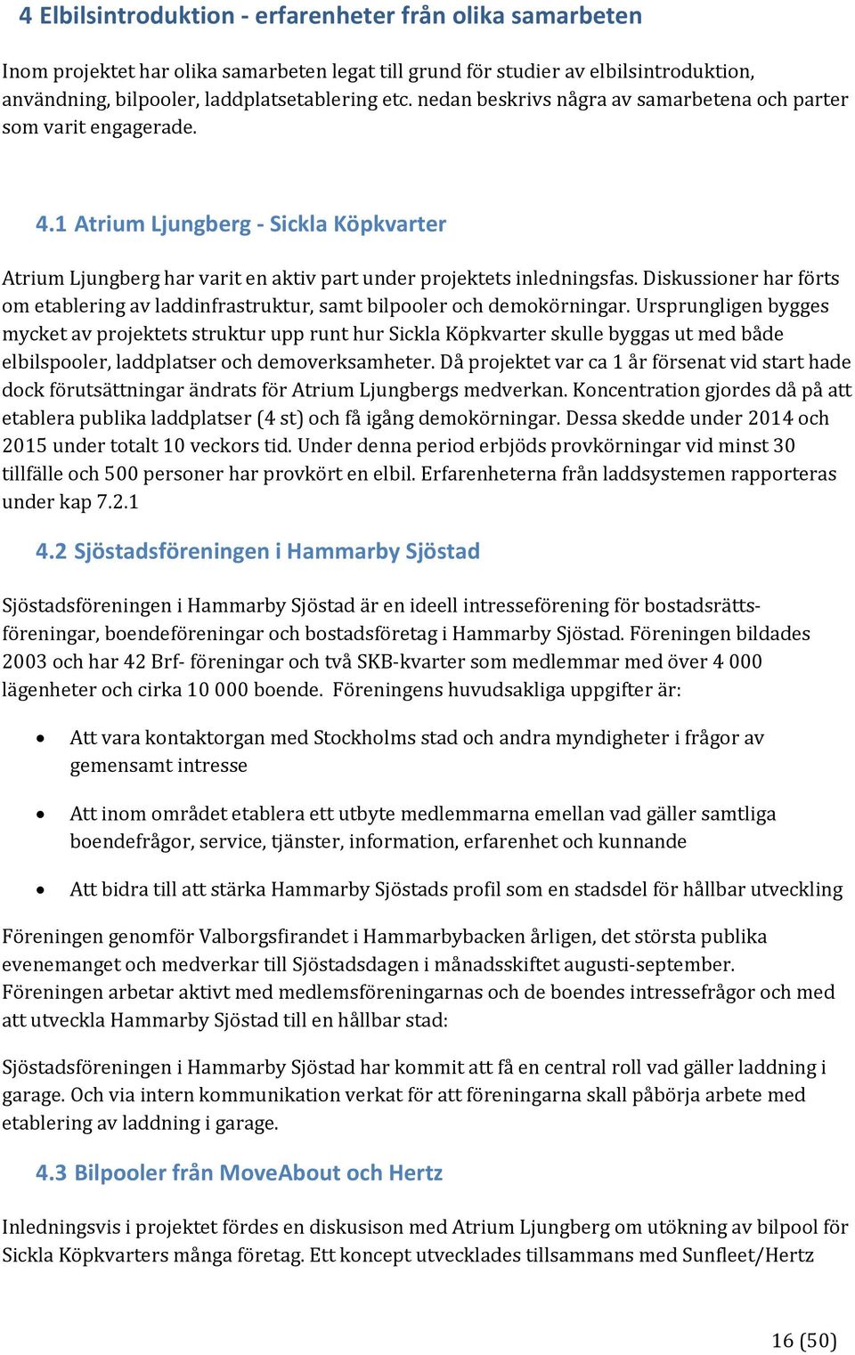 Diskussioner har förts om etablering av laddinfrastruktur, samt bilpooler och demokörningar.