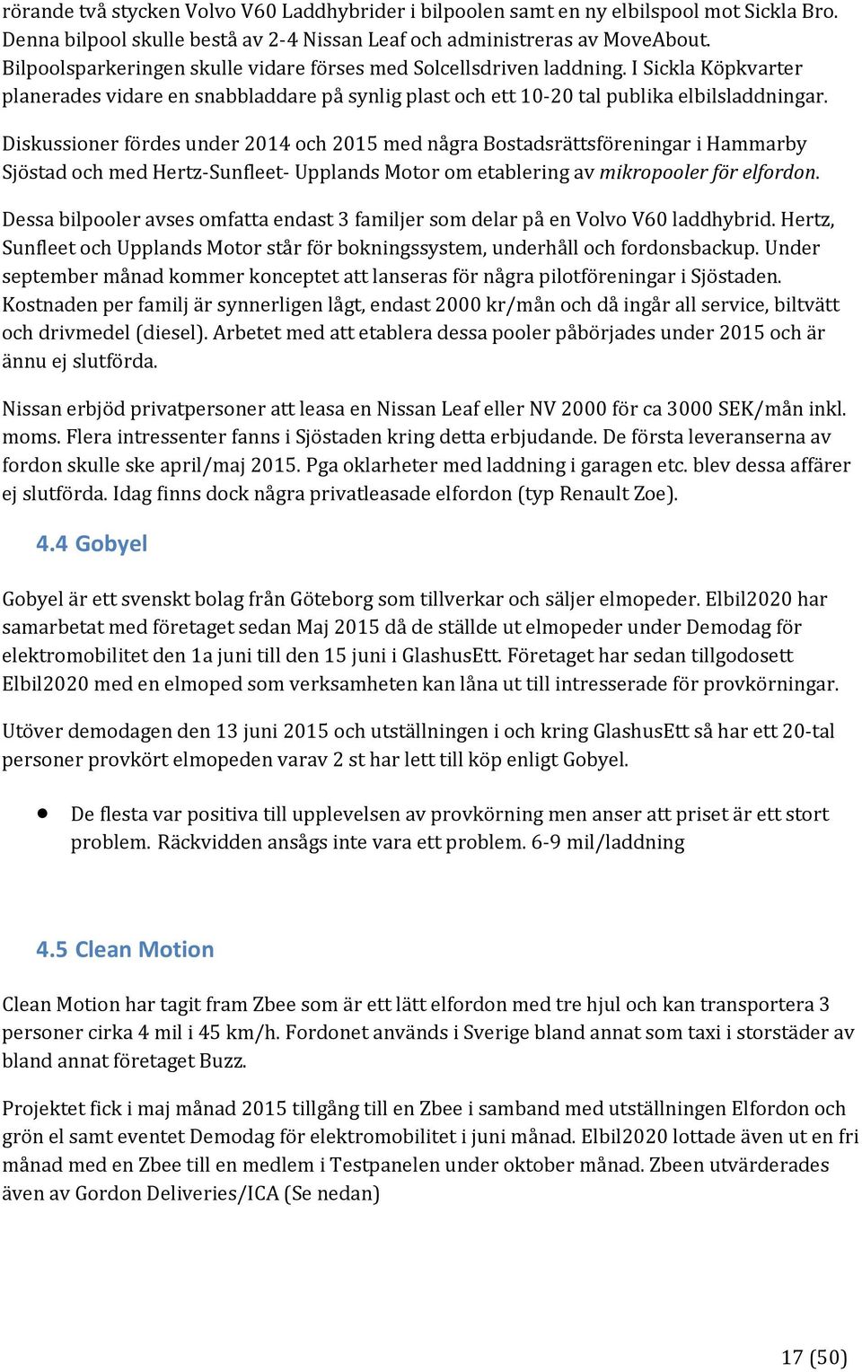 Diskussioner fördes under 2014 och 2015 med några Bostadsrättsföreningar i Hammarby Sjöstad och med Hertz Sunfleet Upplands Motor om etablering av mikropooler för elfordon.