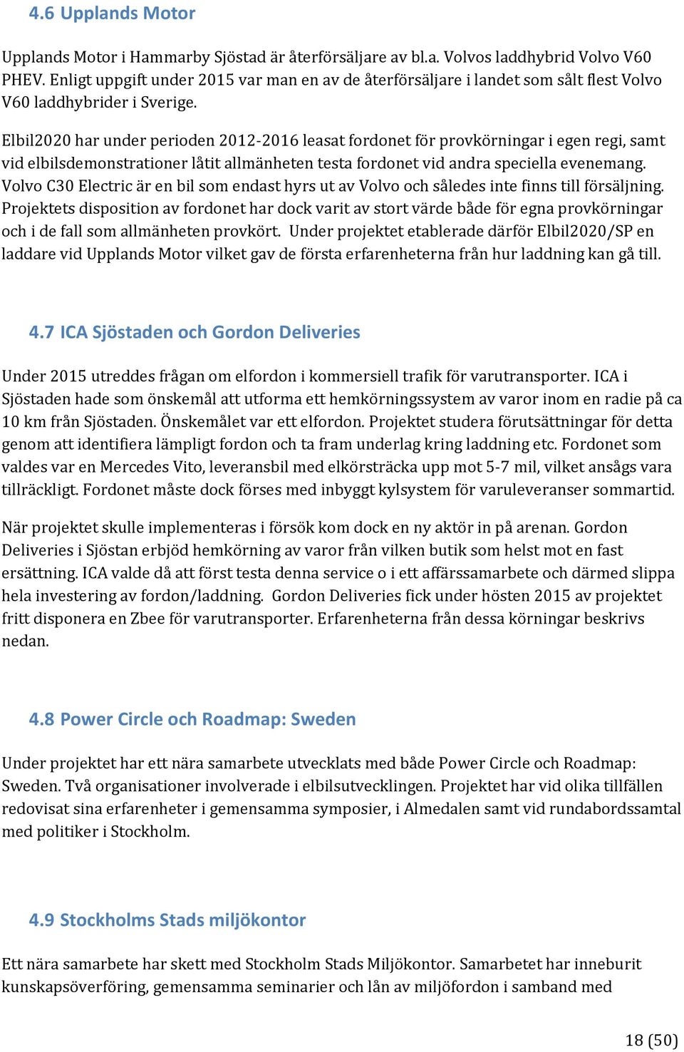 Elbil2020 har under perioden 2012 2016 leasat fordonet för provkörningar i egen regi, samt vid elbilsdemonstrationer låtit allmänheten testa fordonet vid andra speciella evenemang.