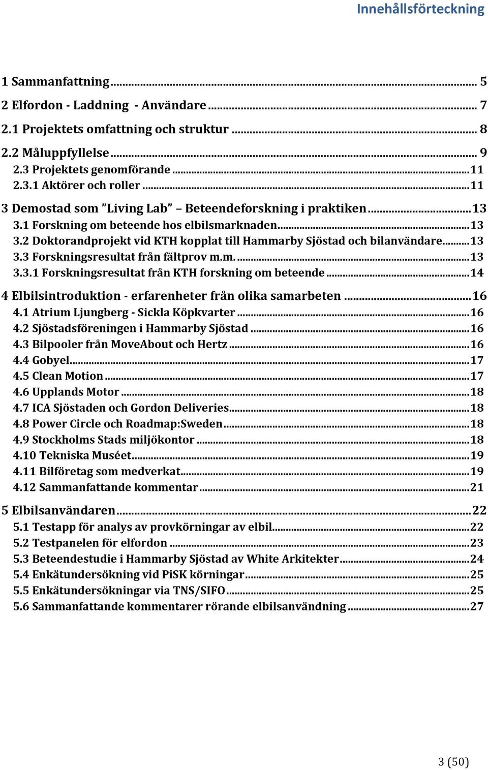 .. 13 3.3 Forskningsresultat från fältprov m.m.... 13 3.3.1 Forskningsresultat från KTH forskning om beteende... 14 4 Elbilsintroduktion erfarenheter från olika samarbeten... 16 4.