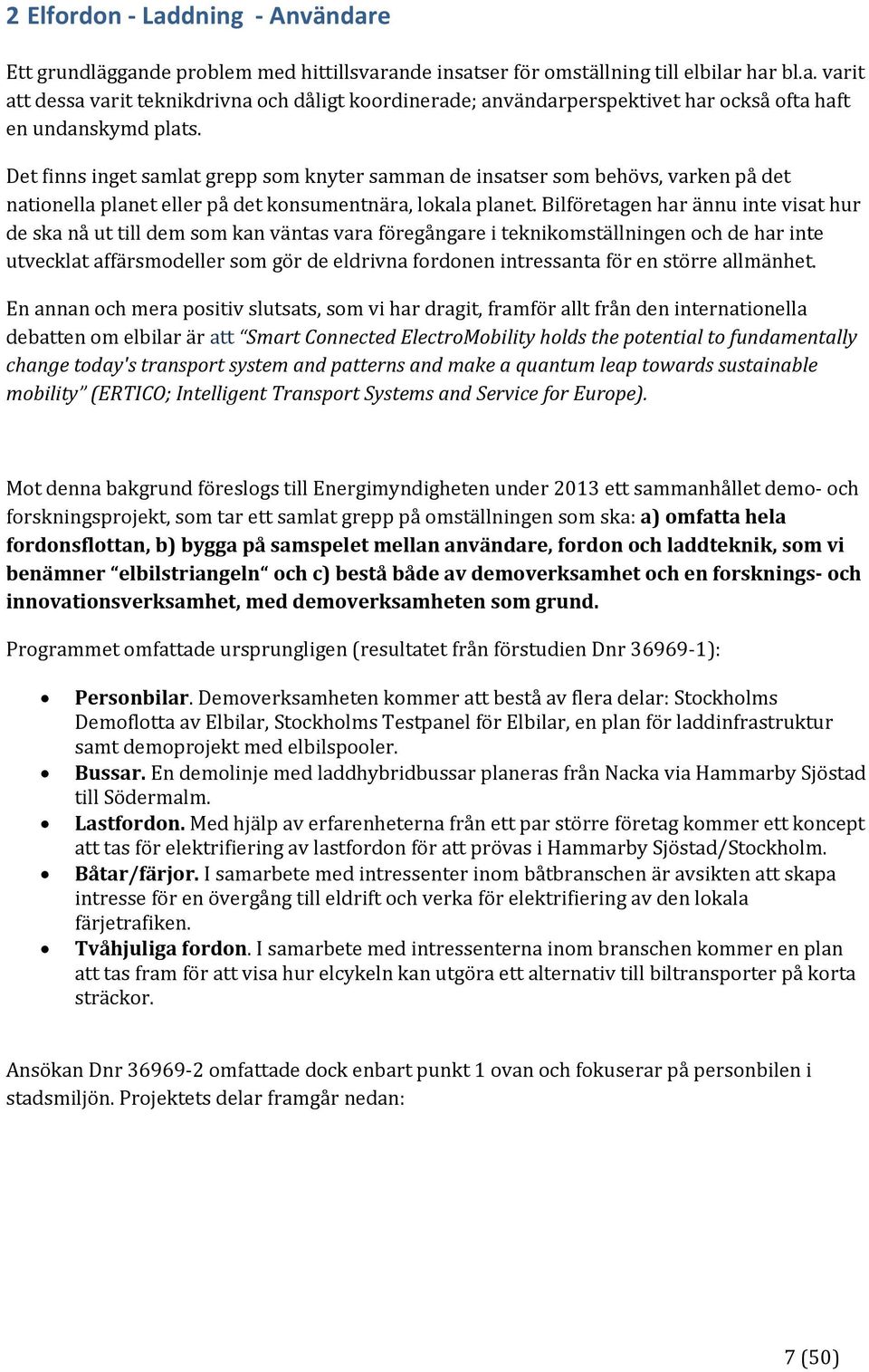 Bilföretagen har ännu inte visat hur de ska nå ut till dem som kan väntas vara föregångare i teknikomställningen och de har inte utvecklat affärsmodeller som gör de eldrivna fordonen intressanta för