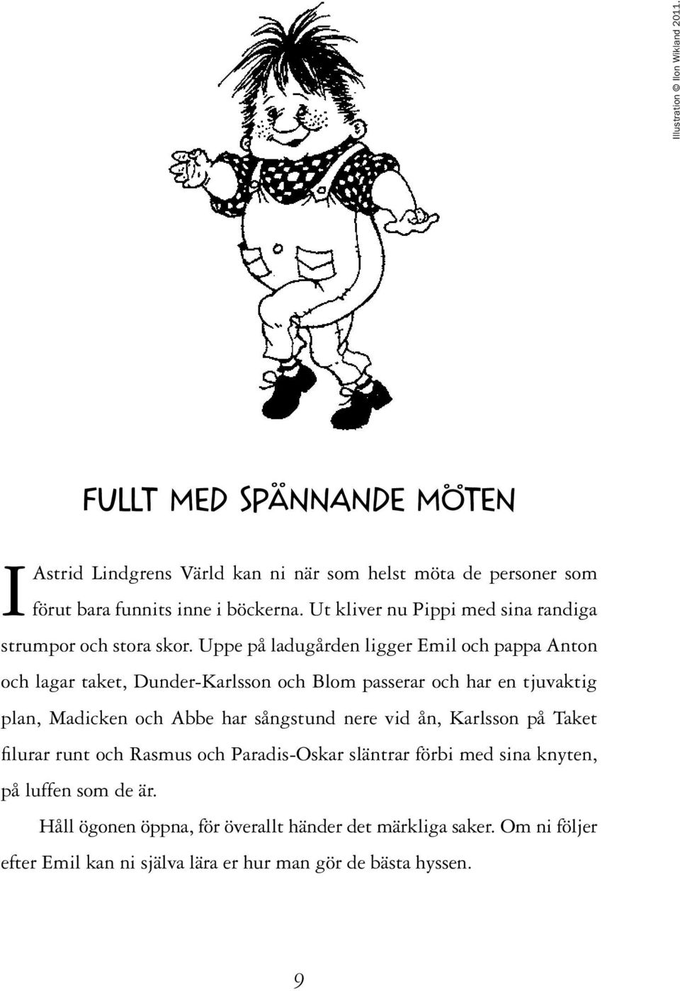 Uppe på ladugården ligger Emil och pappa Anton och lagar taket, Dunder-Karlsson och Blom passerar och har en tjuvaktig plan, Madicken och Abbe har sångstund