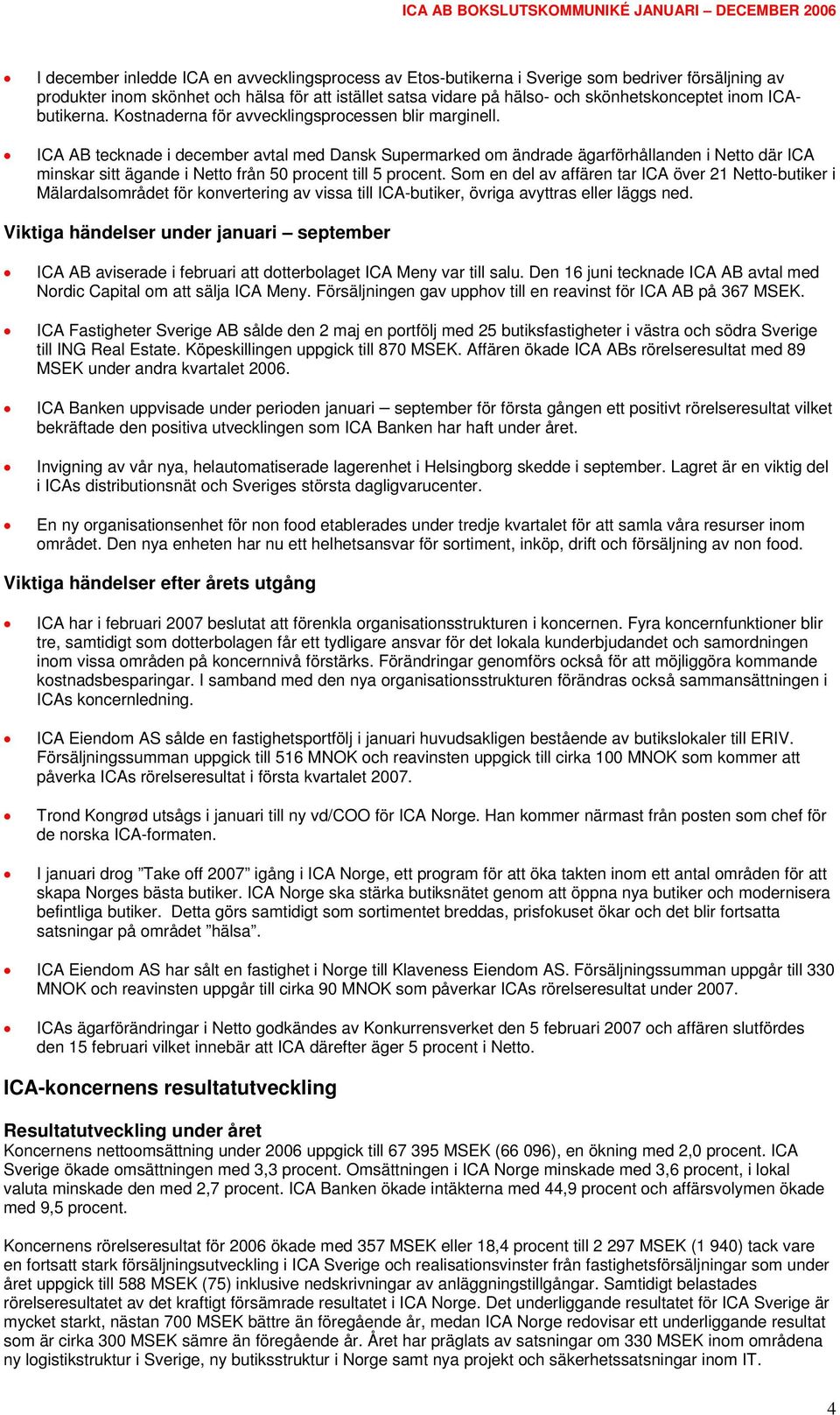 ICA AB tecknade i december avtal med Dansk Supermarked om ändrade ägarförhållanden i Netto där ICA minskar sitt ägande i Netto från 50 procent till 5 procent.