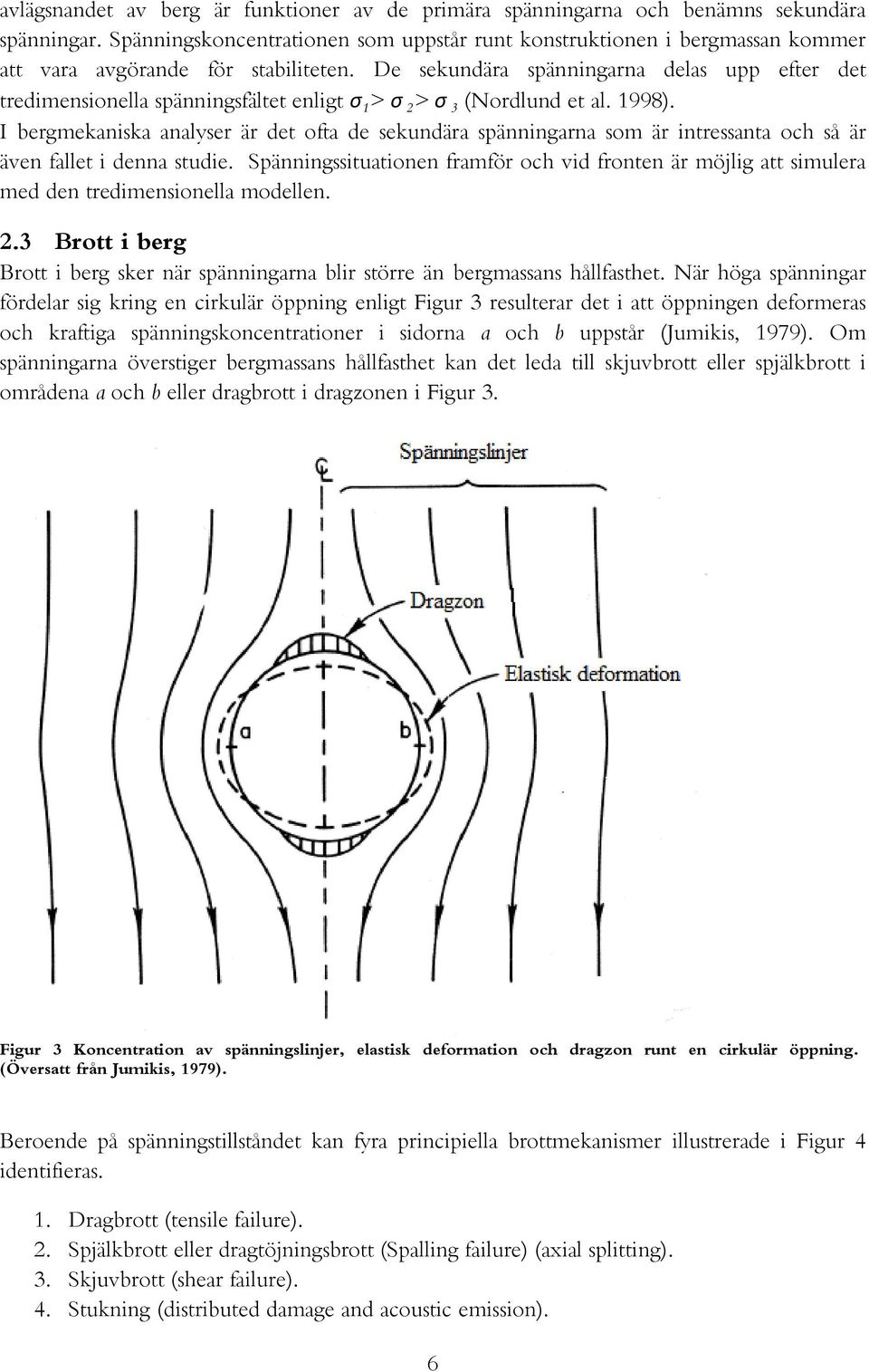 De sekundära spänningarna delas upp efter det tredimensionella spänningsfältet enligt σ 1 > σ 2> σ 3 (Nordlund et al. 1998).