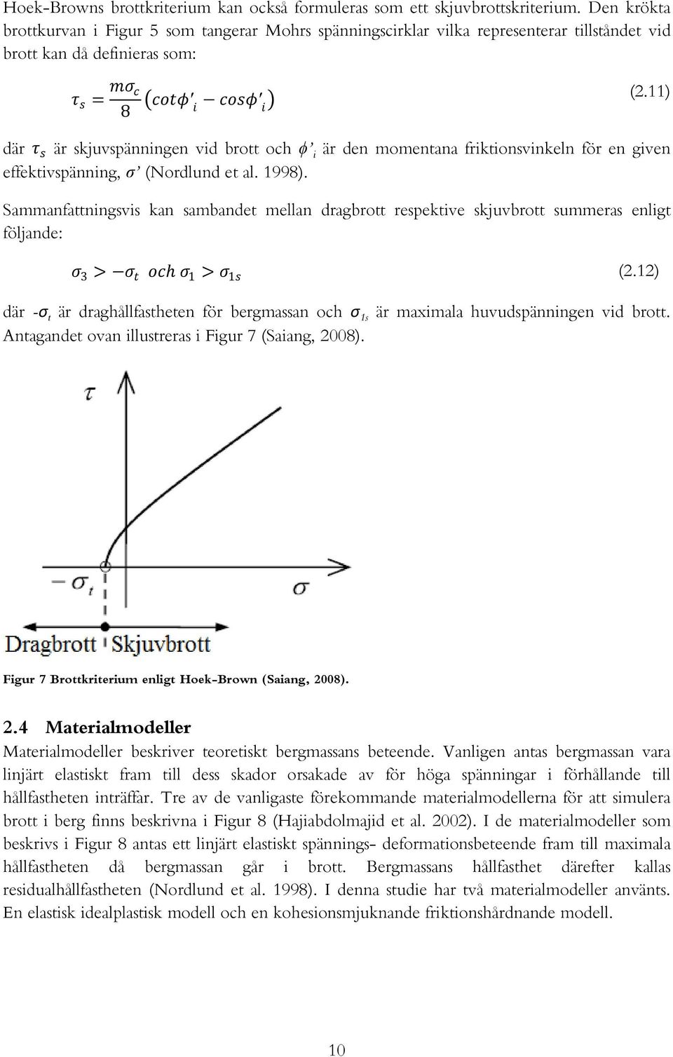 11) där τ s är skjuvspänningen vid brott och ϕ i är den momentana friktionsvinkeln för en given effektivspänning, σ (Nordlund et al. 1998).