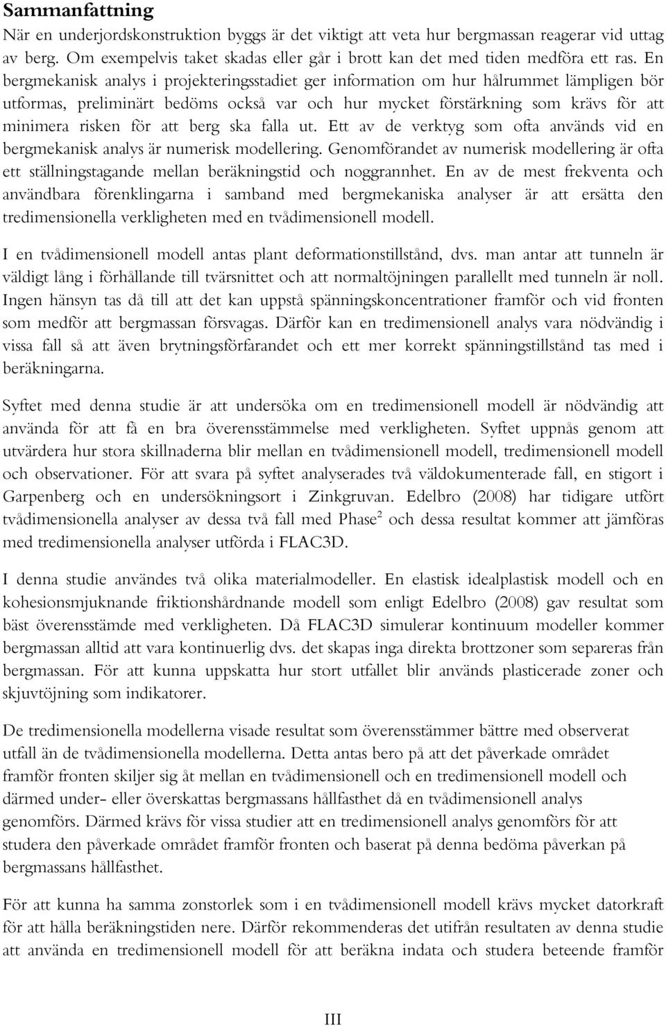 att berg ska falla ut. Ett av de verktyg som ofta används vid en bergmekanisk analys är numerisk modellering.