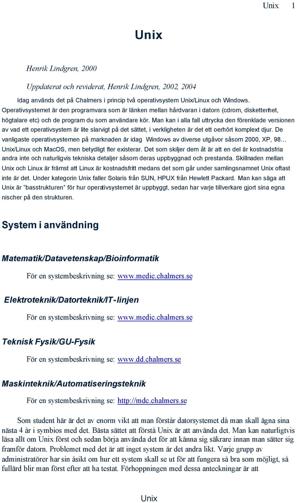 Man kan i alla fall uttrycka den förenklade versionen av vad ett operativsystem är lite slarvigt på det sättet, i verkligheten är det ett oerhört komplext djur.