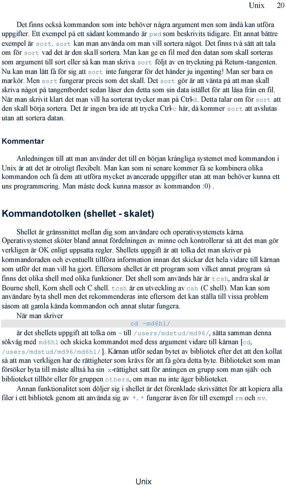 Man kan ge en fil med den datan som skall sorteras som argument till sort eller så kan man skriva sort följt av en tryckning på Return-tangenten.