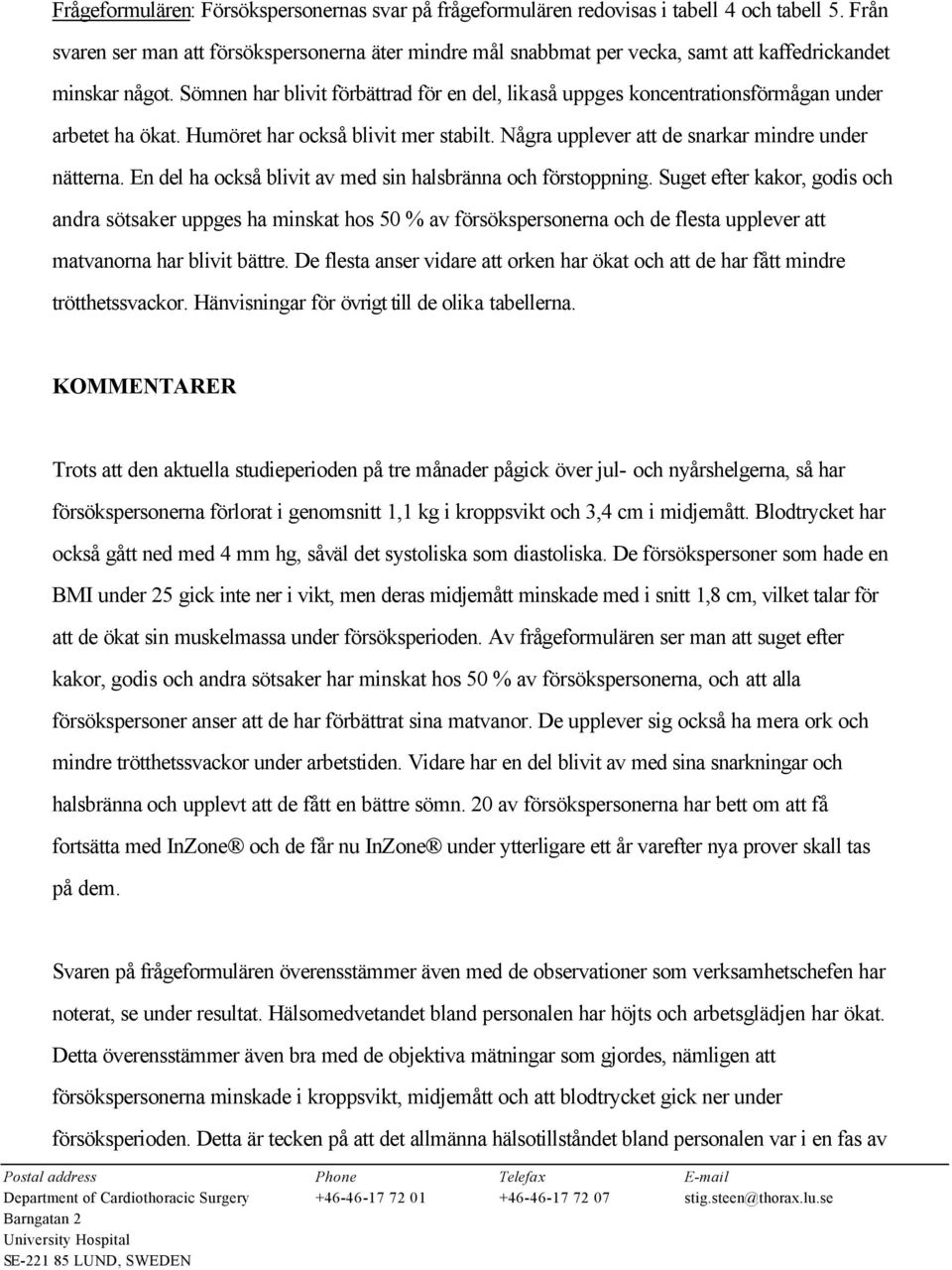 Sömnen har blivit förbättrad för en del, likaså uppges koncentrationsförmågan under arbetet ha ökat. Humöret har också blivit mer stabilt. Några upplever att de snarkar mindre under nätterna.