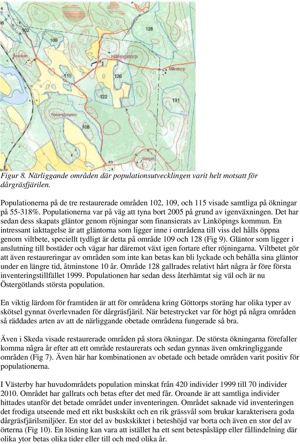 En intressant iakttagelse är att gläntorna som ligger inne i områdena till viss del hålls öppna genom viltbete, speciellt tydligt är detta på område 109 och 128 (Fig 9).