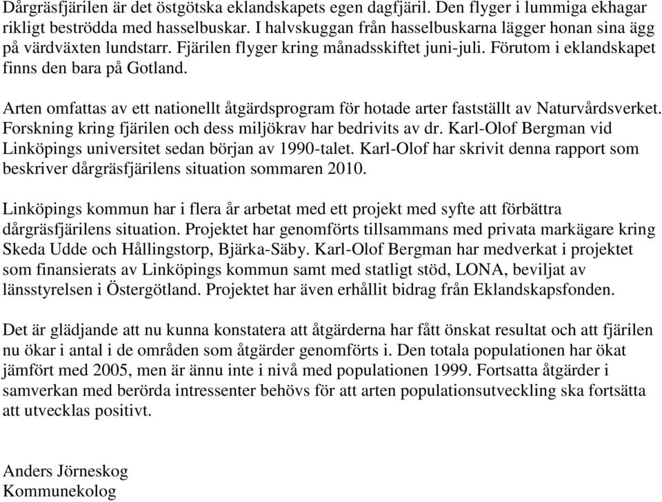 Arten omfattas av ett nationellt åtgärdsprogram för hotade arter fastställt av Naturvårdsverket. Forskning kring fjärilen och dess miljökrav har bedrivits av dr.