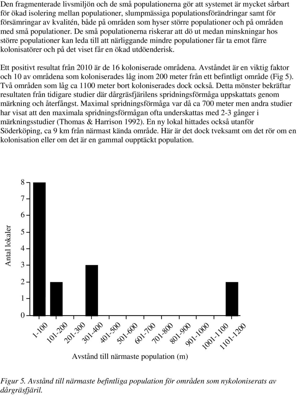 De små populationerna riskerar att dö ut medan minskningar hos större populationer kan leda till att närliggande mindre populationer får ta emot färre kolonisatörer och på det viset får en ökad