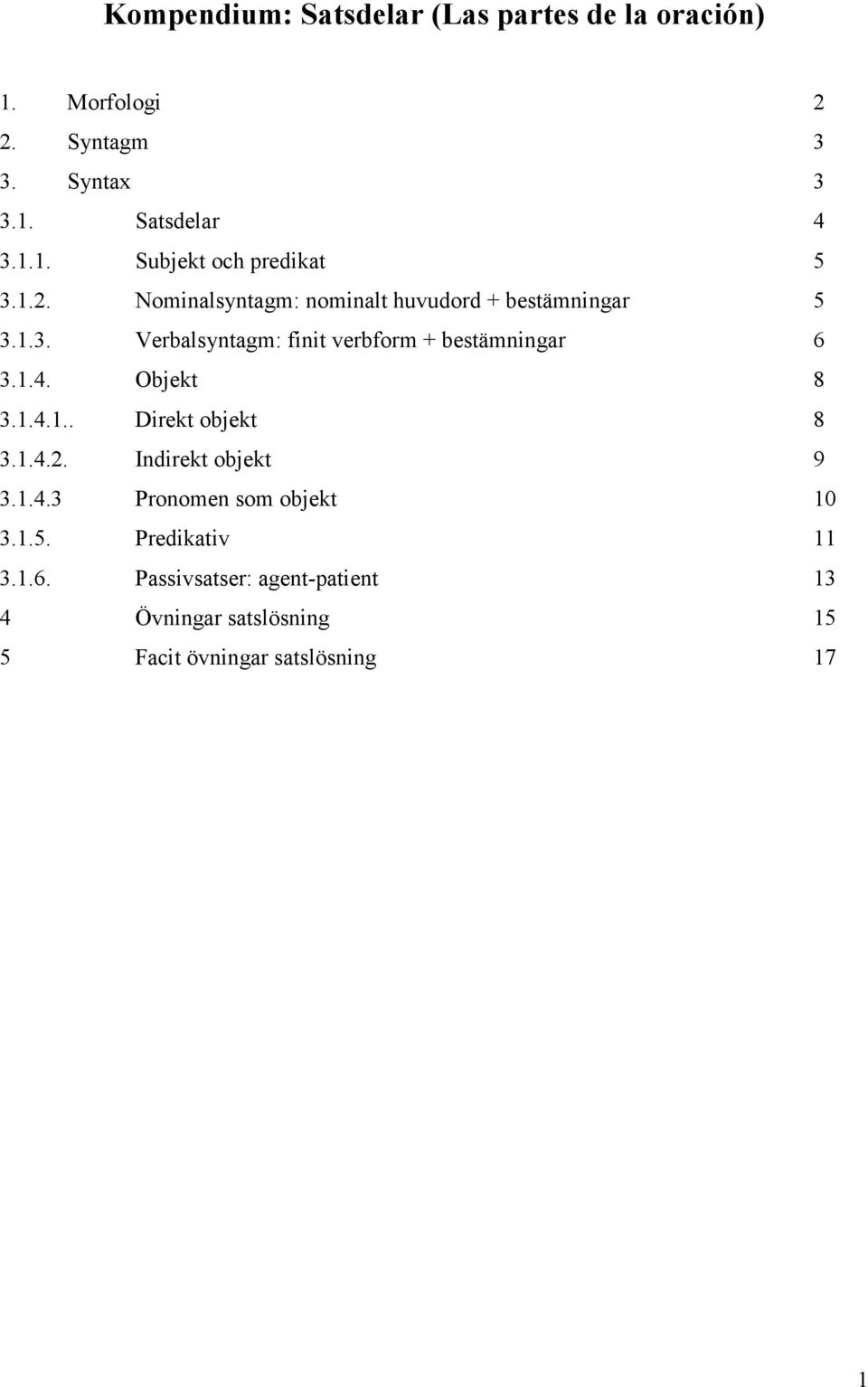 Objekt 8 3.1.4.1.. Direkt objekt 8 3.1.4.2. Indirekt objekt 9 3.1.4.3 Pronomen som objekt 10 3.1.5. Predikativ 11 3.