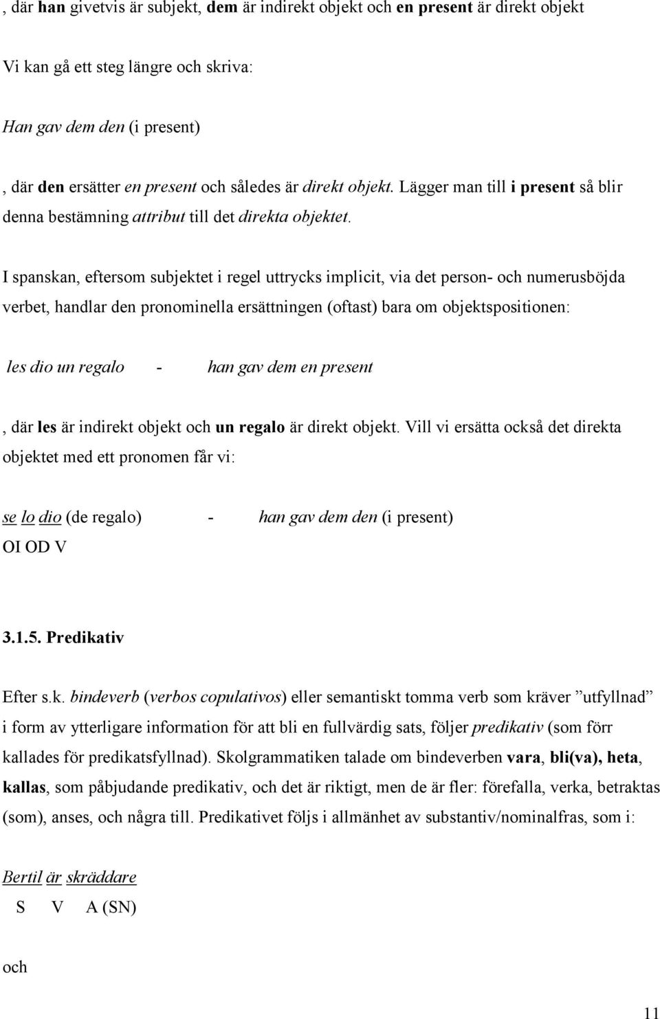 I spanskan, eftersom subjektet i regel uttrycks implicit, via det person- och numerusböjda verbet, handlar den pronominella ersättningen (oftast) bara om objektspositionen: les dio un regalo - han